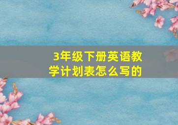 3年级下册英语教学计划表怎么写的