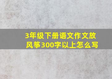 3年级下册语文作文放风筝300字以上怎么写