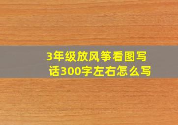 3年级放风筝看图写话300字左右怎么写