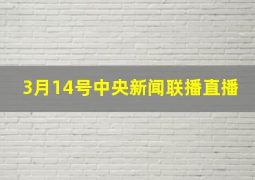 3月14号中央新闻联播直播