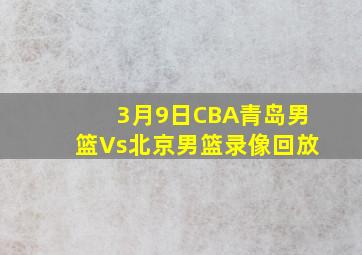 3月9日CBA青岛男篮Vs北京男篮录像回放