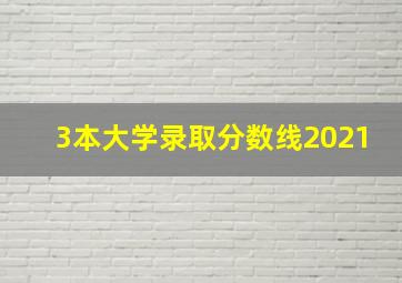 3本大学录取分数线2021