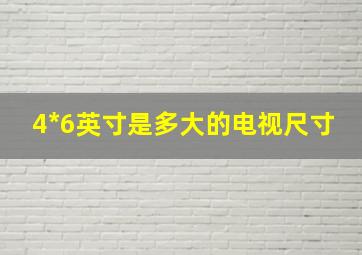 4*6英寸是多大的电视尺寸