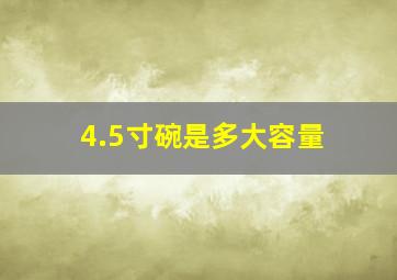 4.5寸碗是多大容量