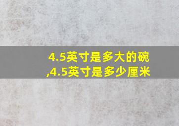 4.5英寸是多大的碗,4.5英寸是多少厘米