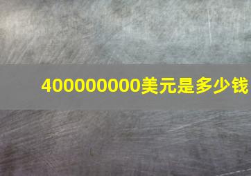 400000000美元是多少钱