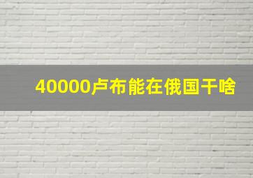 40000卢布能在俄国干啥