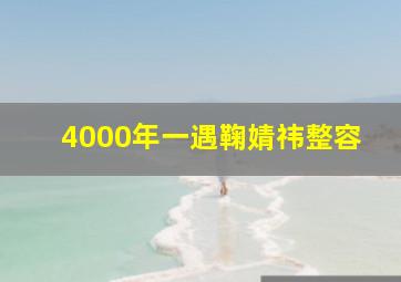 4000年一遇鞠婧祎整容