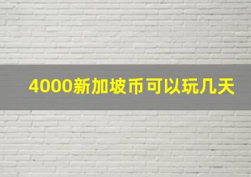 4000新加坡币可以玩几天