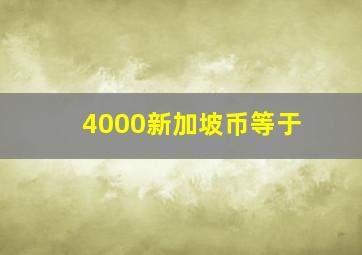 4000新加坡币等于