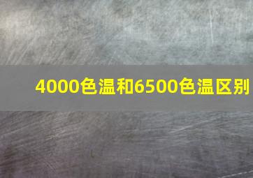 4000色温和6500色温区别