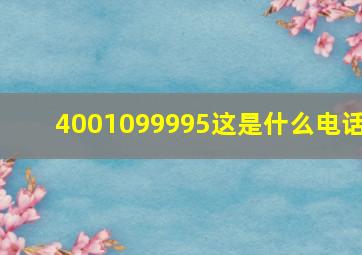 4001099995这是什么电话