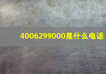 4006299000是什么电话