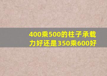 400乘500的柱子承载力好还是350乘600好