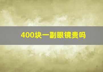 400块一副眼镜贵吗