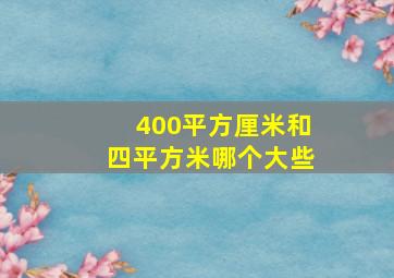 400平方厘米和四平方米哪个大些