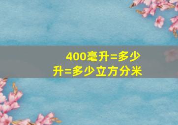 400毫升=多少升=多少立方分米