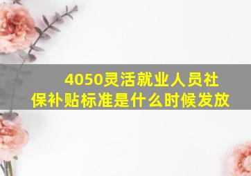 4050灵活就业人员社保补贴标准是什么时候发放