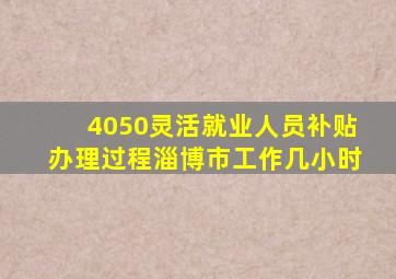 4050灵活就业人员补贴办理过程淄博市工作几小时