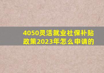 4050灵活就业社保补贴政策2023年怎么申请的