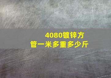 4080镀锌方管一米多重多少斤