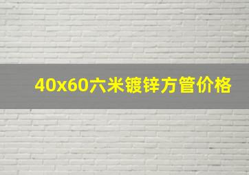 40x60六米镀锌方管价格