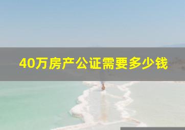 40万房产公证需要多少钱