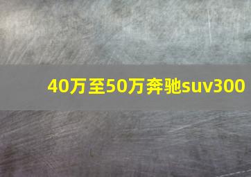 40万至50万奔驰suv300