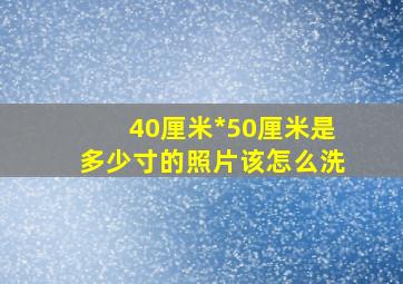 40厘米*50厘米是多少寸的照片该怎么洗