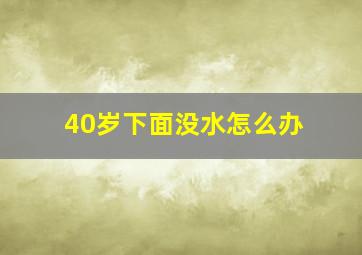 40岁下面没水怎么办