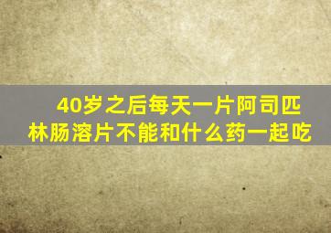 40岁之后每天一片阿司匹林肠溶片不能和什么药一起吃