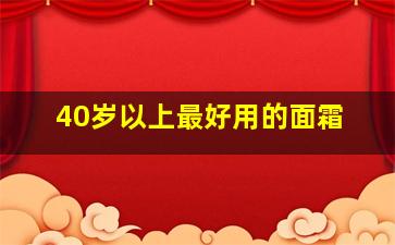 40岁以上最好用的面霜