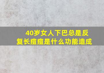 40岁女人下巴总是反复长痘痘是什么功能造成