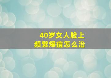 40岁女人脸上频繁爆痘怎么治