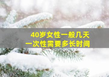 40岁女性一般几天一次性需要多长时间