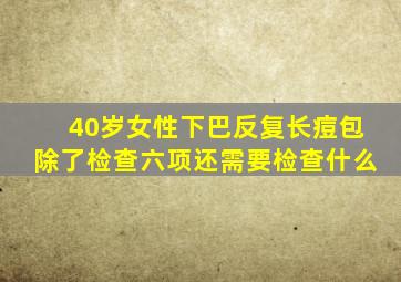 40岁女性下巴反复长痘包除了检查六项还需要检查什么