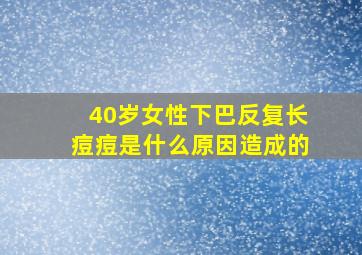 40岁女性下巴反复长痘痘是什么原因造成的