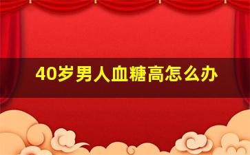 40岁男人血糖高怎么办