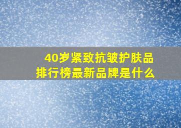 40岁紧致抗皱护肤品排行榜最新品牌是什么