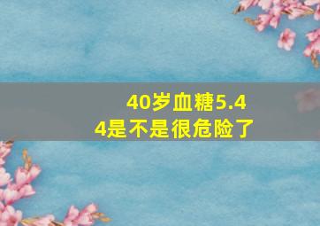 40岁血糖5.44是不是很危险了