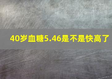 40岁血糖5.46是不是快高了