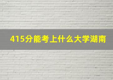 415分能考上什么大学湖南