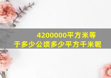 4200000平方米等于多少公顷多少平方千米呢