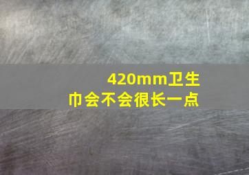 420mm卫生巾会不会很长一点