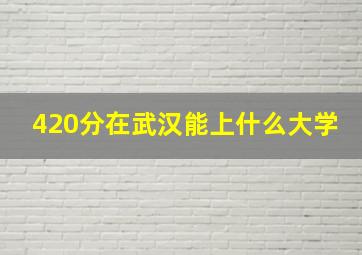 420分在武汉能上什么大学