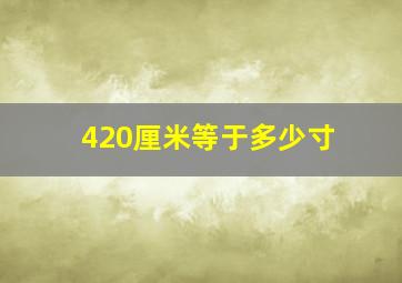 420厘米等于多少寸