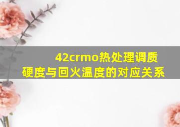 42crmo热处理调质硬度与回火温度的对应关系