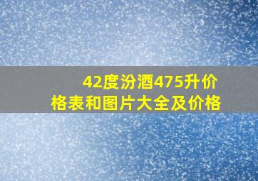 42度汾酒475升价格表和图片大全及价格