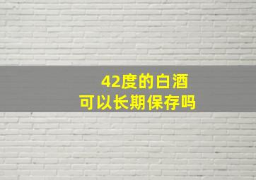 42度的白酒可以长期保存吗