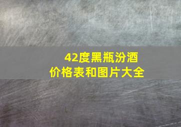 42度黑瓶汾酒价格表和图片大全